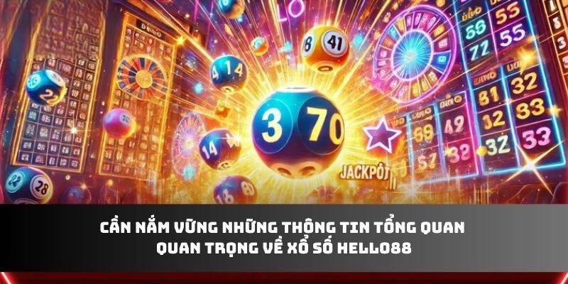 Cần nắm vững những thông tin tổng quan quan trọng về xổ số Hello88